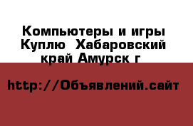 Компьютеры и игры Куплю. Хабаровский край,Амурск г.